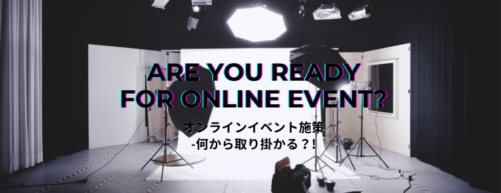 【後編】Are you ready for online event?｜オンラインイベント施策 -何から取り掛かる？